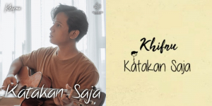 Download Lagu MP3 Khifnu - Katakan Saja yang Viral di TikTok, Lengkap Lirik dan Video Klipnya